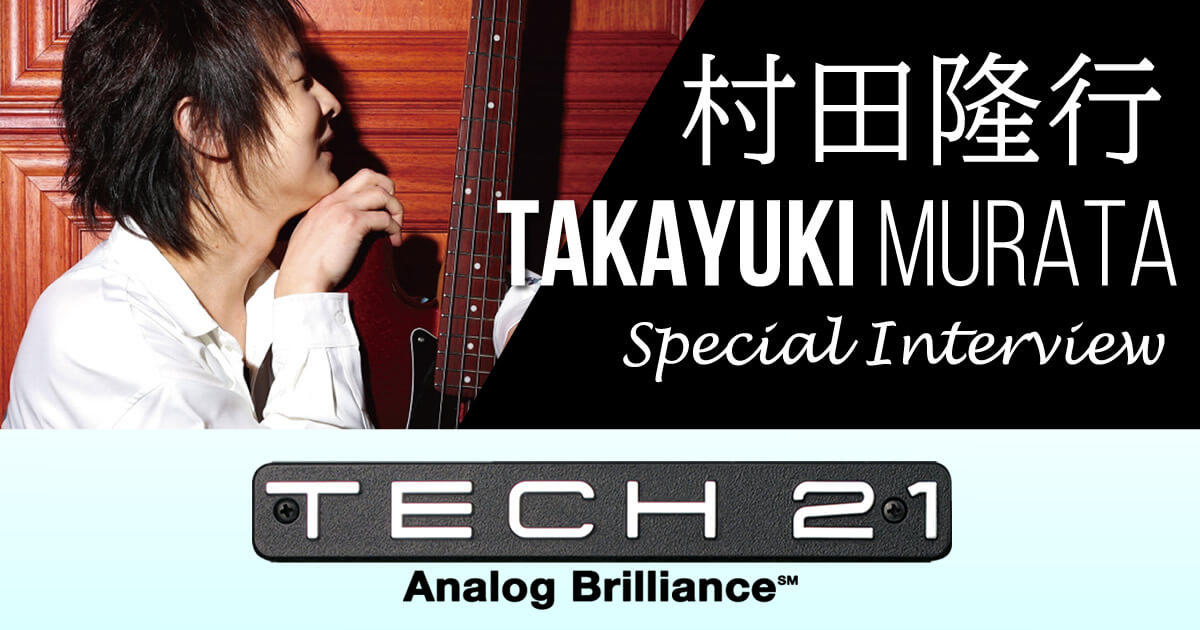 TECH21 – 村田隆行インタビュー –