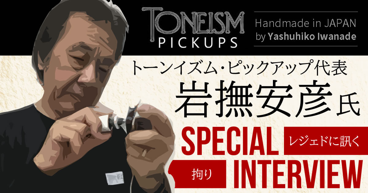 TONEISM Pickups 代表 岩撫安彦氏スペシャルインタビュー