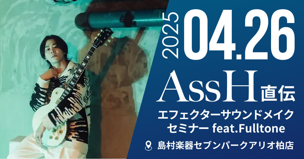 【島村楽器セブンパークアリオ柏店】AssH直伝エフェクターサウンドメイクセミナーfeat.Fulltone