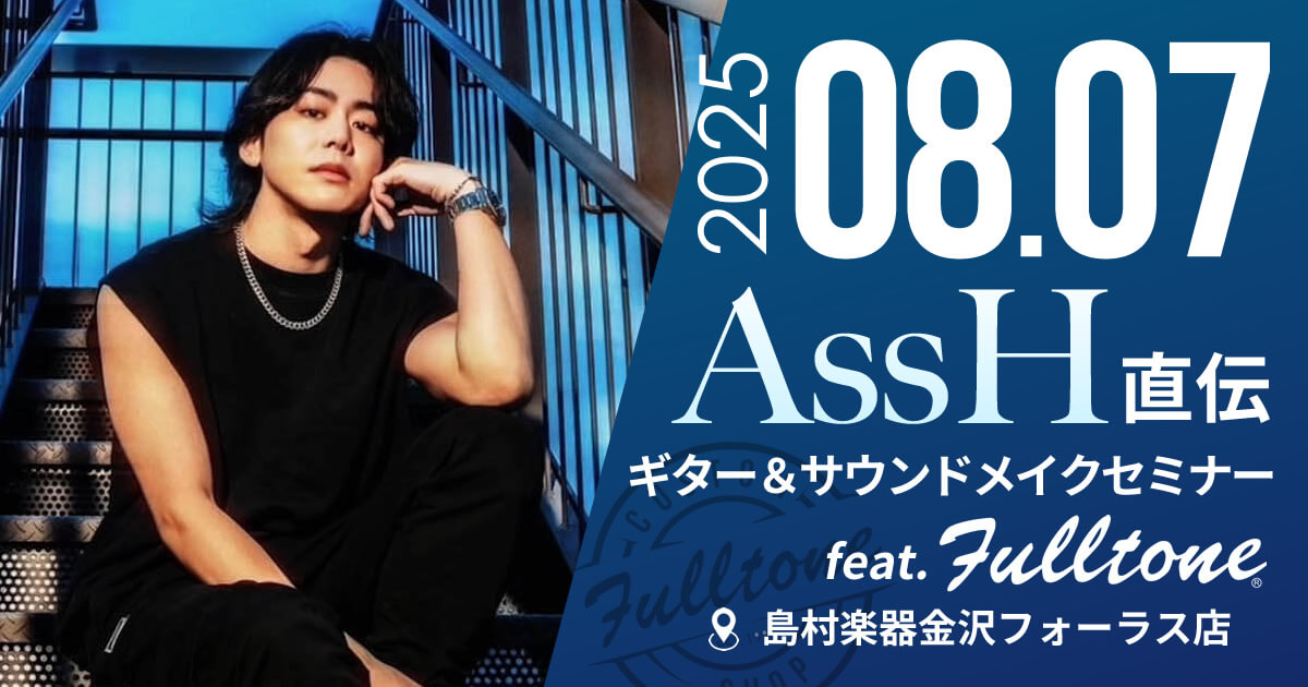【島村楽器金沢フォーラス店】AssH直伝ギター＆サウンドメイクセミナーfeat.Fulltone