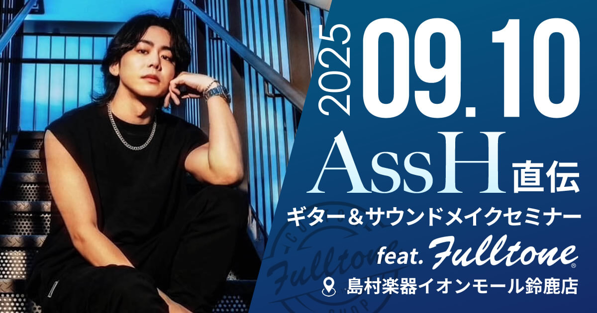 【島村楽器イオンモール鈴鹿店】AssH直伝!サウンドメイクセミナーfeat.Fulltone
