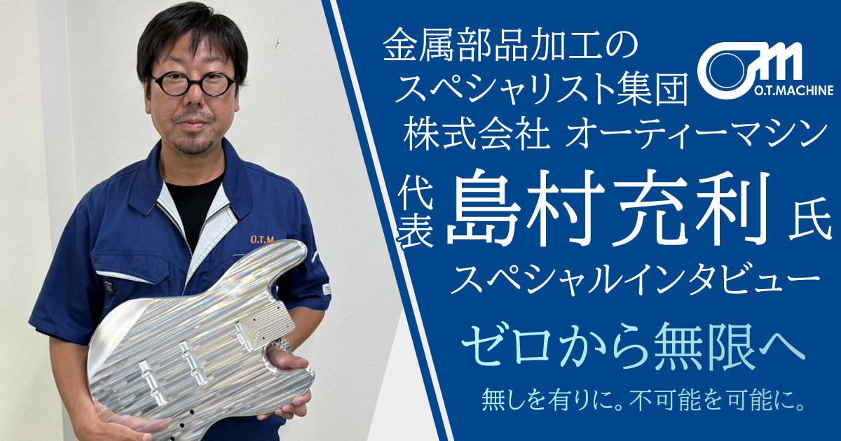 ゼロから無限へ 株式会社オーティーマシン 島村 充利氏インタビュー