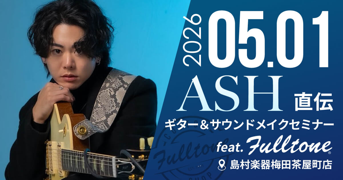 【島村楽器梅田茶屋町店】ASH直伝！サウンドメイクセミナーfeat.Fulltone