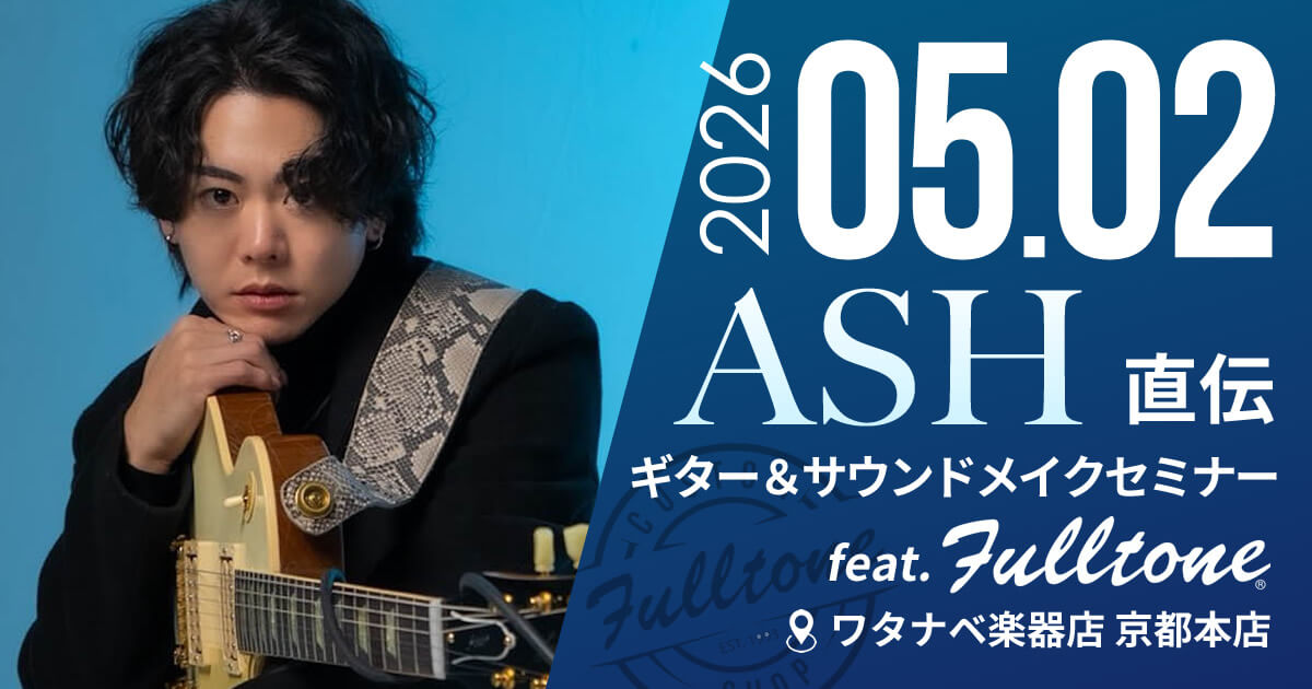 【ワタナベ楽器店 京都本店】ASH直伝！サウンドメイクセミナーfeat.Fulltone
